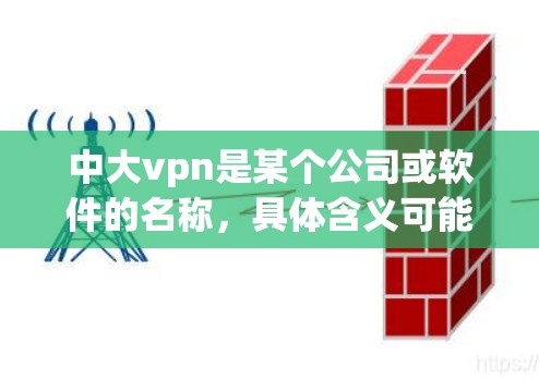 中大vpn是某个公司或软件的名称，具体含义可能因产品而异。如果你指的是某个特定软件的下载，建议直接访问该软件的官方网站或联系其客服获取信息