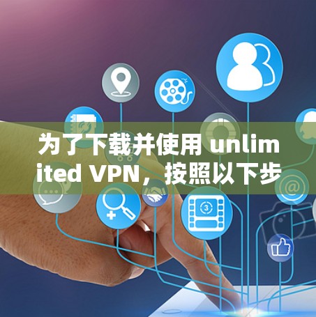 为了下载并使用 unlimited VPN，按照以下步骤操作