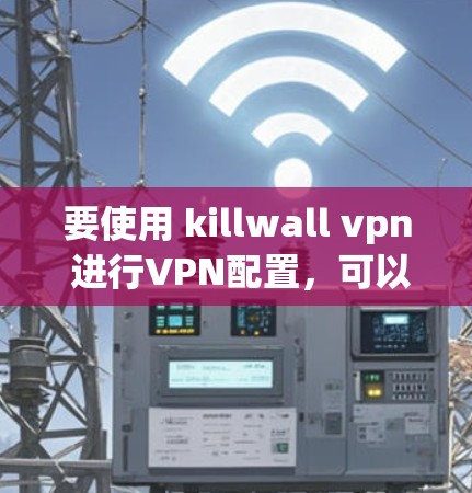 要使用 killwall vpn 进行VPN配置，可以按照以下步骤进行