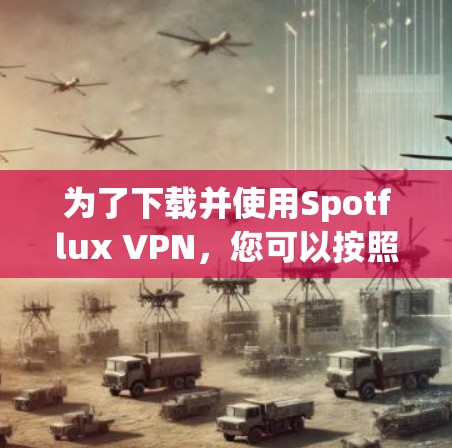 为了下载并使用Spotflux VPN，您可以按照以下步骤进行操作