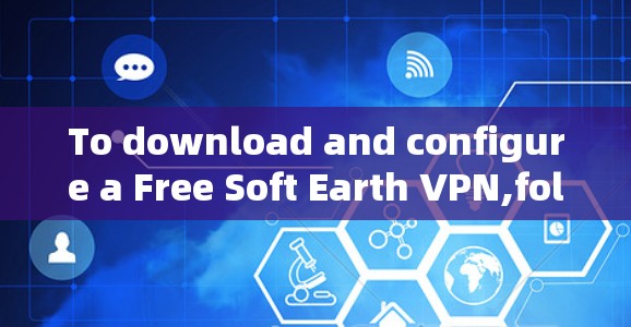 To download and configure a Free Soft Earth VPN,follow these organized steps: