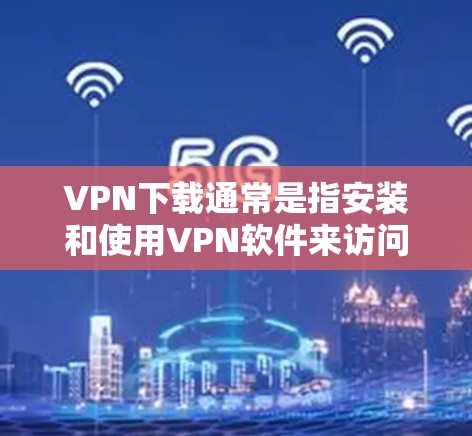 VPN下载通常是指安装和使用VPN软件来访问网络服务。以下是一些常见的VPN软件和下载教程