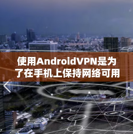 使用AndroidVPN是为了在手机上保持网络可用性或在访问网络服务时隐藏身份，适合普通用户或新手。以下是推荐的VPN工具