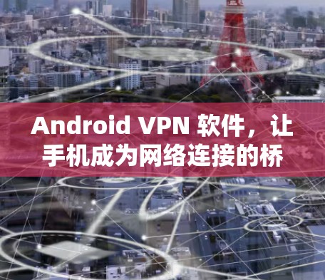 Android VPN 软件，让手机成为网络连接的桥梁