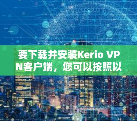 要下载并安装Kerio VPN客户端，您可以按照以下步骤操作