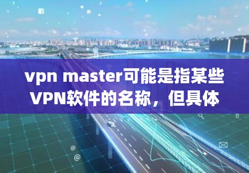vpn master可能是指某些VPN软件的名称，但具体的下载信息可能因版本而异。如果您指的是使用iOS系统下载VPN软件，您可以按照以下步骤进行