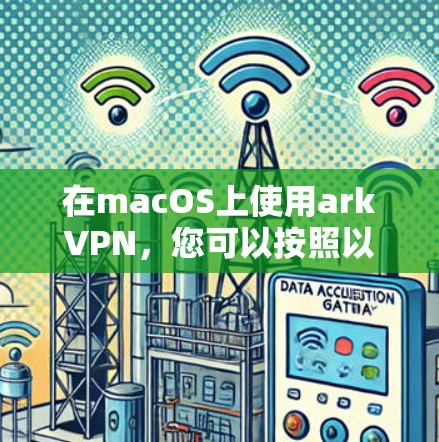 在macOS上使用arkVPN，您可以按照以下步骤进行操作
