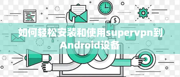 如何轻松安装和使用supervpn到Android设备