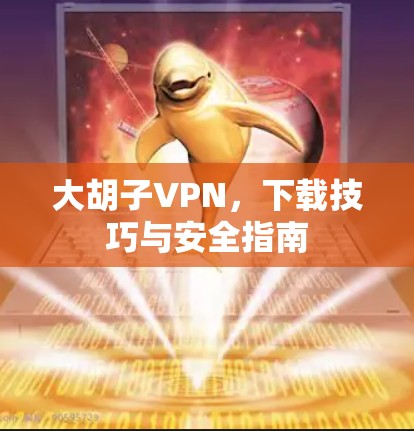 大胡子VPN，下载技巧与安全指南