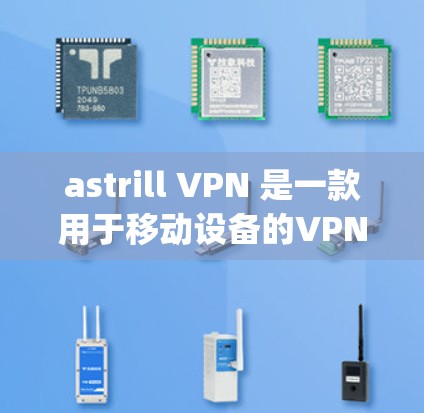 astrill VPN 是一款用于移动设备的VPN软件，主要针对中国和一些其他地区的用户。它支持多种VPN服务，包括Net Exchange、OpenVPN、VPN等