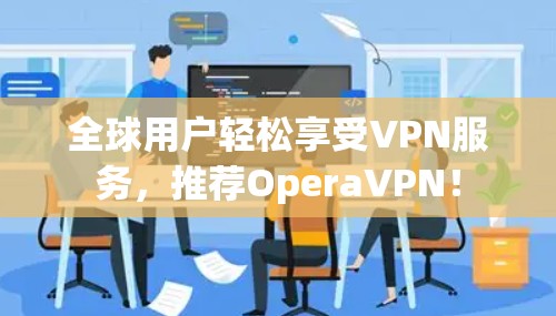 全球用户轻松享受VPN服务，推荐OperaVPN！