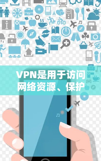 VPN是用于访问网络资源、保护隐私和其他安全需求的工具。以下是关于VPN的一些关键信息