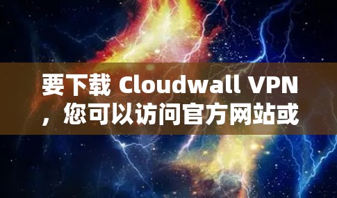 要下载 Cloudwall VPN，您可以访问官方网站或应用商店获取链接。以下是获取该软件的步骤