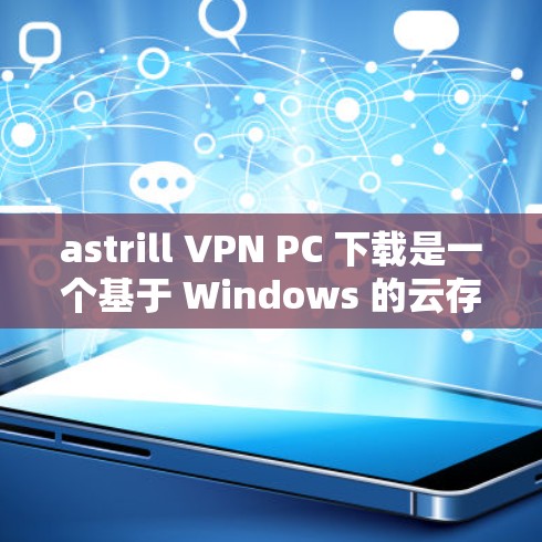 astrill VPN PC 下载是一个基于 Windows 的云存储服务，用于访问外部服务器或存储。以下是获取 astrill VPN 的步骤