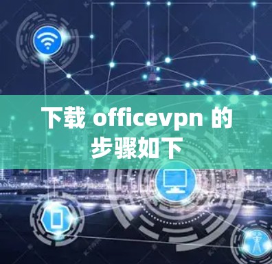 下载 officevpn 的步骤如下