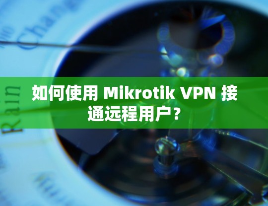 如何使用 Mikrotik VPN 接通远程用户？