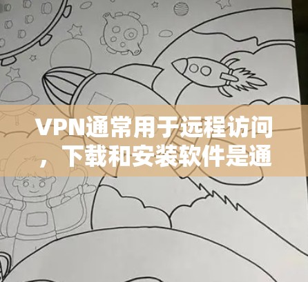 VPN通常用于远程访问，下载和安装软件是通过其他工具或方法完成的。以下是一些常见方法，可以帮助您下载和安装软件