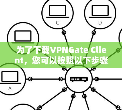 为了下载VPNGate Client，您可以按照以下步骤进行