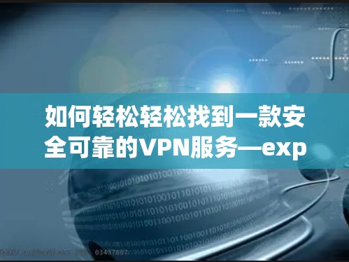 如何轻松轻松找到一款安全可靠的VPN服务—exploring vpn master free