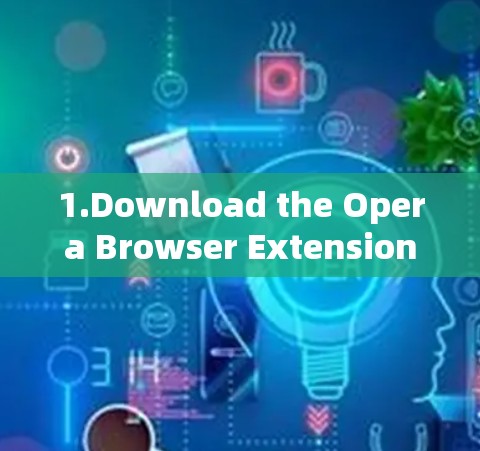 1.Download the Opera Browser Extension: