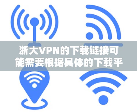 浙大VPN的下载链接可能需要根据具体的下载平台和服务提供商来确定。以下是一些可能的步骤和注意事项