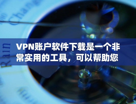 VPN账户软件下载是一个非常实用的工具，可以帮助您 securely访问网络服务。以下是一些常见的VPN账户软件下载链接和使用指南，供您参考