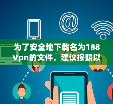 为了安全地下载名为188Vpn的文件，建议按照以下步骤操作