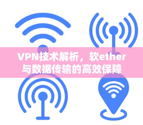 VPN技术解析，软ether与数据传输的高效保障