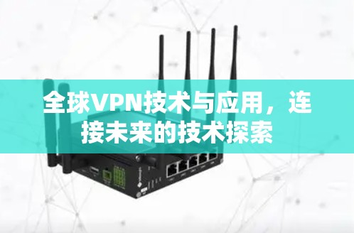 全球VPN技术与应用，连接未来的技术探索