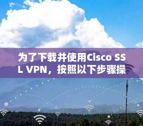 为了下载并使用Cisco SSL VPN，按照以下步骤操作