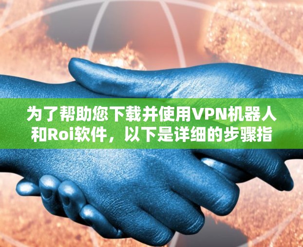 为了帮助您下载并使用VPN机器人和Roi软件，以下是详细的步骤指南