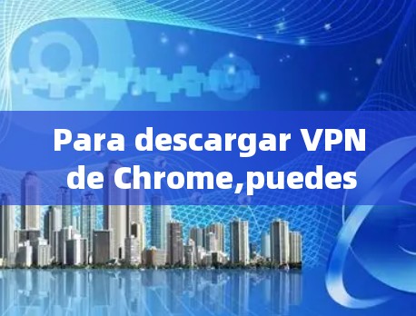 Para descargar VPN de Chrome,puedes seguir estos pasos:
