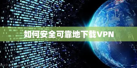 如何安全可靠地下载VPN