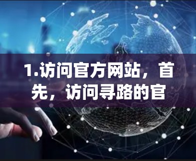 1.访问官方网站，首先，访问寻路的官方网站（https:www.thrill.com）确保你的设备是联网的，并且网络连接稳定