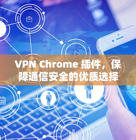 VPN Chrome 插件，保障通信安全的优质选择