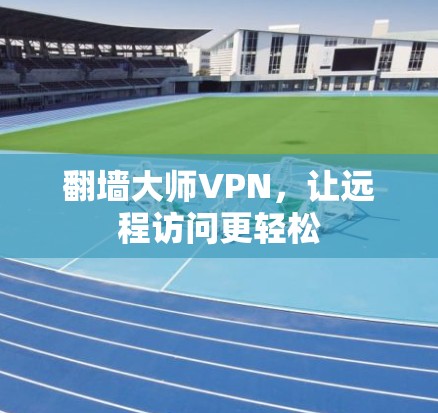 翻墙大师VPN，让远程访问更轻松