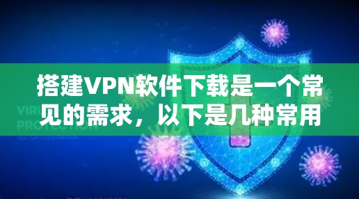 搭建VPN软件下载是一个常见的需求，以下是几种常用的VPN软件推荐，包括简介、特点、优缺点，并且推荐几个好用的软件供参考