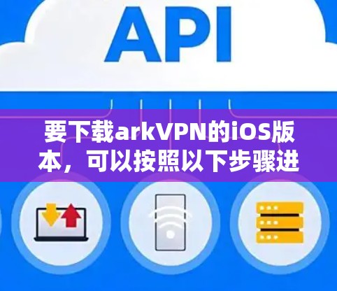 要下载arkVPN的iOS版本，可以按照以下步骤进行操作