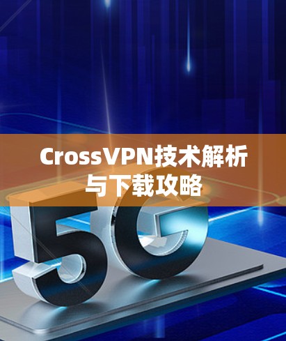 CrossVPN技术解析与下载攻略