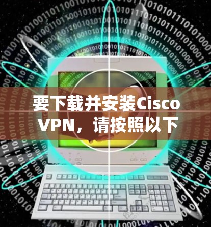 要下载并安装Cisco VPN，请按照以下步骤进行