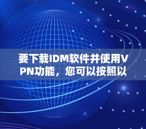 要下载IDM软件并使用VPN功能，您可以按照以下步骤操作
