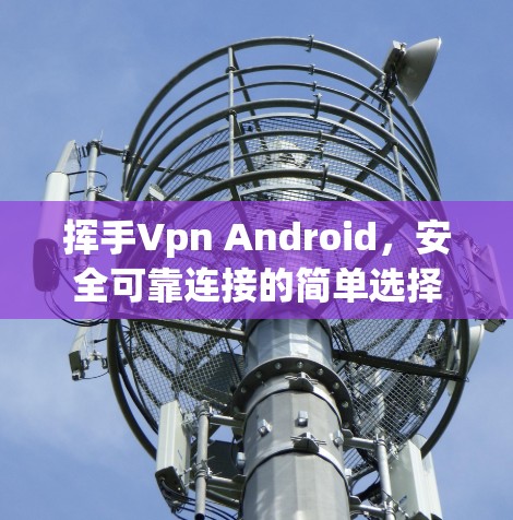 挥手Vpn Android，安全可靠连接的简单选择