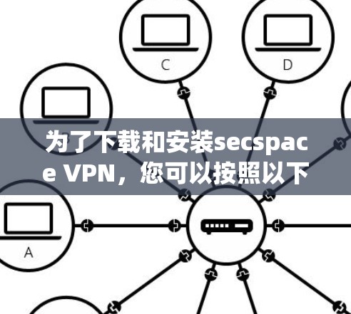 为了下载和安装secspace VPN，您可以按照以下步骤进行