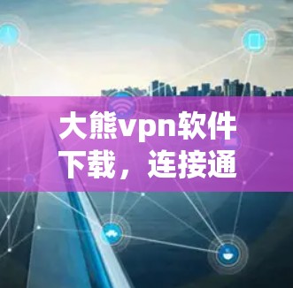 大熊vpn软件下载，连接通信设备的高效解决方案
