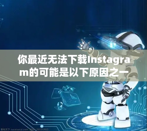 你最近无法下载Instagram的可能是以下原因之一