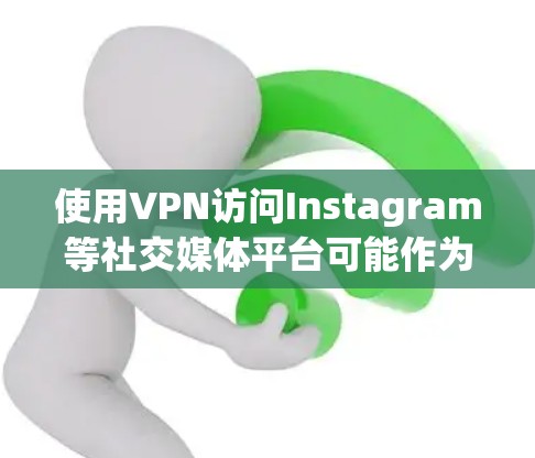 使用VPN访问Instagram等社交媒体平台可能作为用户在遵守数据安全原则时的一种方式，以下是逐步的解释和建议