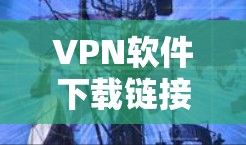 VPN软件下载链接推荐