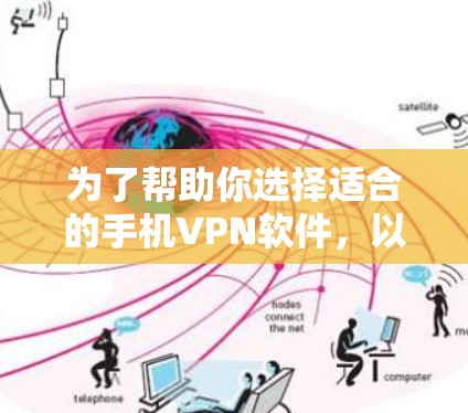 为了帮助你选择适合的手机VPN软件，以下是一些步骤和建议，帮助你高效地找到和使用合适的VPN服务