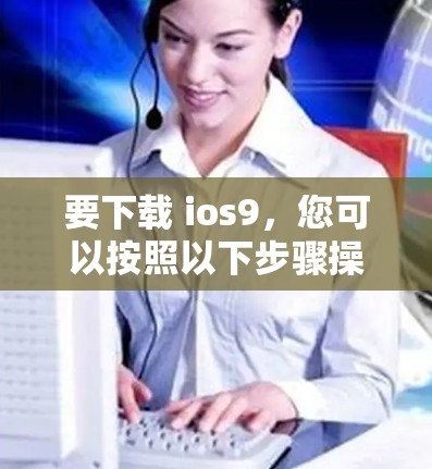 要下载 ios9，您可以按照以下步骤操作