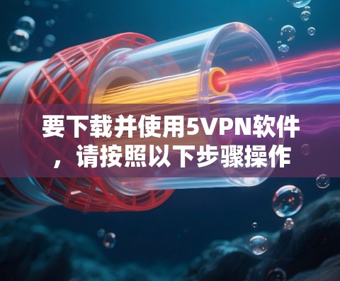 要下载并使用5VPN软件，请按照以下步骤操作